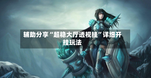 辅助分享“超稳大厅透视挂”详细开挂玩法-第1张图片