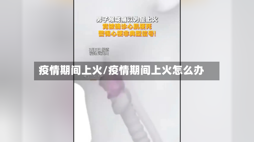疫情期间上火/疫情期间上火怎么办-第2张图片