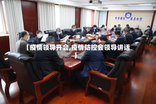 【疫情领导开会,疫情防控会领导讲话】