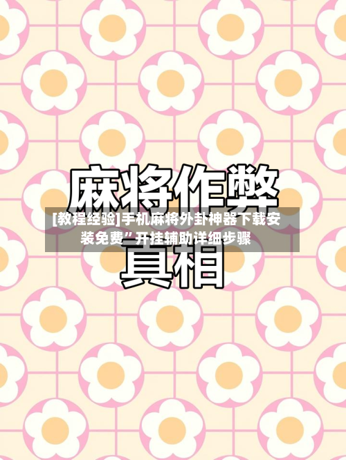 [教程经验]手机麻将外卦神器下载安装免费”开挂辅助详细步骤-第1张图片