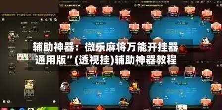 辅助神器：微乐麻将万能开挂器通用版”(透视挂)辅助神器教程-第1张图片