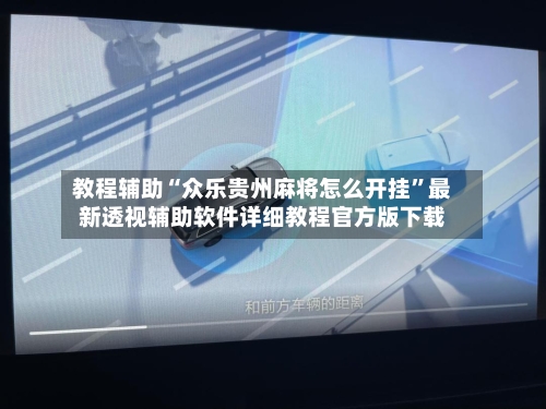 教程辅助“众乐贵州麻将怎么开挂”最新透视辅助软件详细教程官方版下载-第3张图片