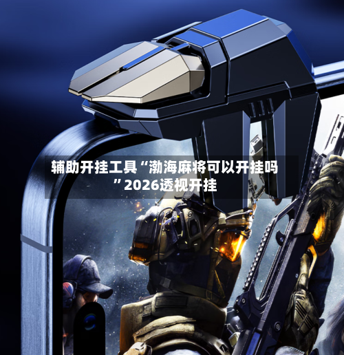 辅助开挂工具“渤海麻将可以开挂吗	”2026透视开挂-第1张图片