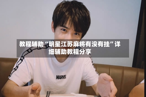 教程辅助“明星江苏麻将有没有挂”详细辅助教程分享-第2张图片