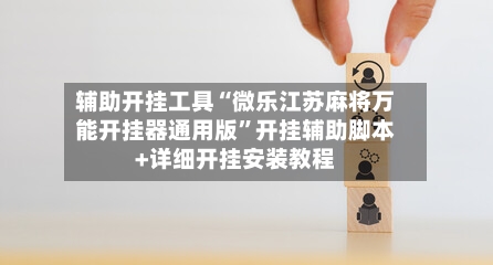 辅助开挂工具“微乐江苏麻将万能开挂器通用版	”开挂辅助脚本+详细开挂安装教程-第1张图片