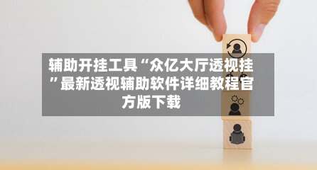 辅助开挂工具“众亿大厅透视挂”最新透视辅助软件详细教程官方版下载-第1张图片