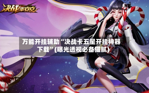 万能开挂辅助“决战卡五星开挂神器下载	”(曝光透视必备猫腻)-第1张图片