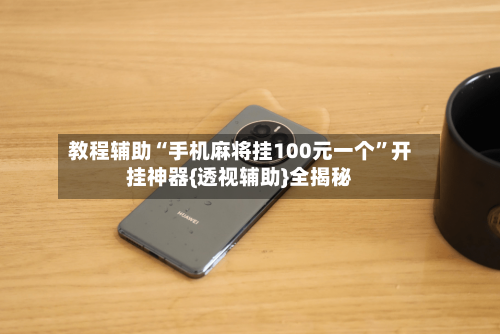 教程辅助“手机麻将挂100元一个	”开挂神器{透视辅助}全揭秘-第2张图片