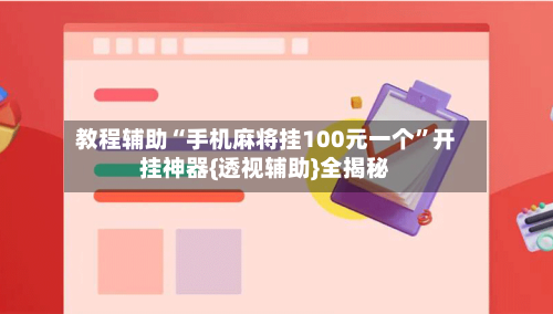 教程辅助“手机麻将挂100元一个”开挂神器{透视辅助}全揭秘-第3张图片