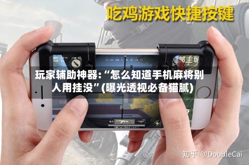 玩家辅助神器:“怎么知道手机麻将别人用挂没”(曝光透视必备猫腻)-第1张图片