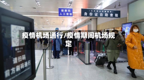 疫情机场通行/疫情期间机场规定-第2张图片