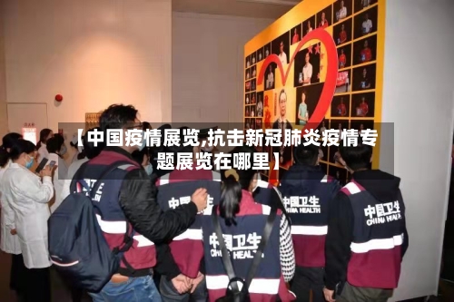 【中国疫情展览,抗击新冠肺炎疫情专题展览在哪里】-第1张图片