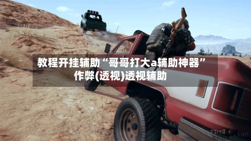 教程开挂辅助“哥哥打大a辅助神器”作弊(透视)透视辅助-第3张图片