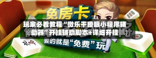 玩家必看教程“微乐干瞪眼小程序辅助器”开挂辅助脚本+详细开挂-第1张图片