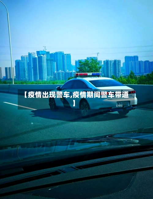 【疫情出现警车,疫情期间警车带道】-第1张图片
