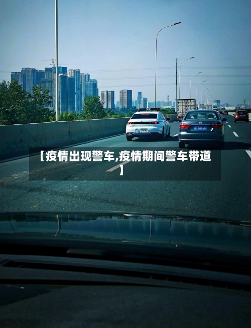【疫情出现警车,疫情期间警车带道】-第2张图片