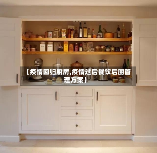 【疫情回归厨房,疫情过后餐饮后厨管理方案】-第1张图片