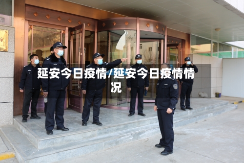 延安今日疫情/延安今日疫情情况-第1张图片