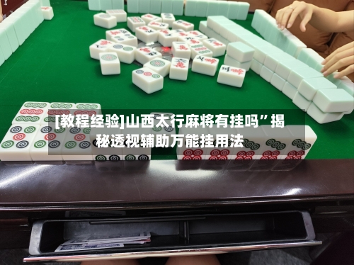 [教程经验]山西太行麻将有挂吗”揭秘透视辅助万能挂用法-第1张图片