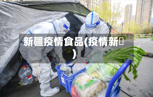新疆疫情食品(疫情新彊)-第2张图片