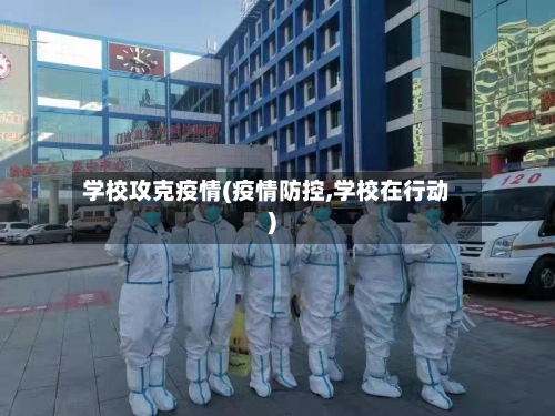 学校攻克疫情(疫情防控,学校在行动)-第2张图片