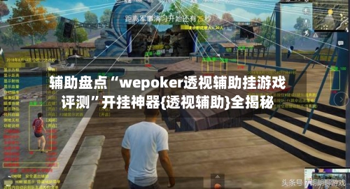 辅助盘点“wepoker透视辅助挂游戏评测”开挂神器{透视辅助}全揭秘-第3张图片