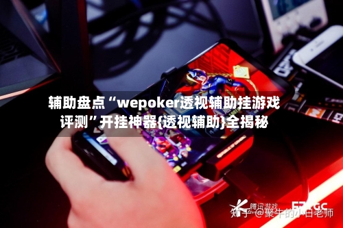 辅助盘点“wepoker透视辅助挂游戏评测	”开挂神器{透视辅助}全揭秘-第1张图片