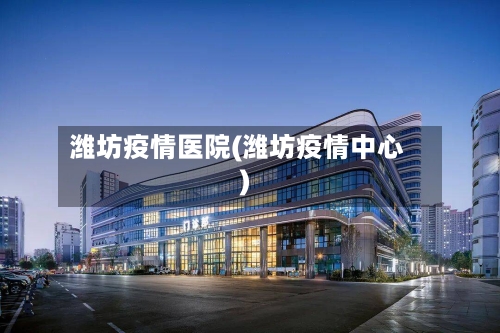 潍坊疫情医院(潍坊疫情中心)-第3张图片