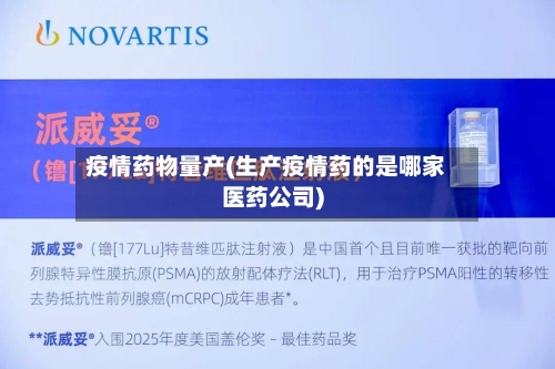 疫情药物量产(生产疫情药的是哪家医药公司)-第3张图片