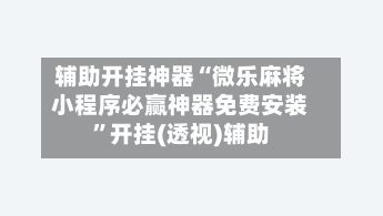 辅助开挂神器“微乐麻将小程序必赢神器免费安装	”开挂(透视)辅助-第2张图片