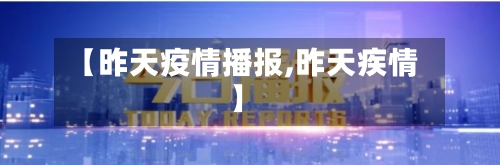 【昨天疫情播报,昨天疾情】-第1张图片