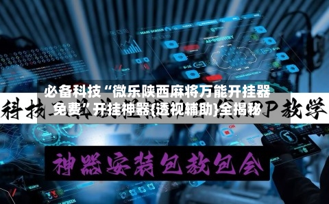 必备科技“微乐陕西麻将万能开挂器免费	”开挂神器{透视辅助}全揭秘-第2张图片