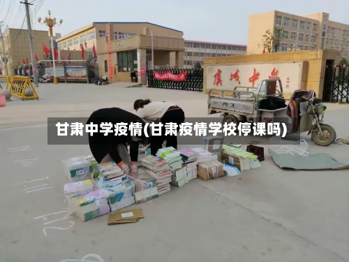 甘肃中学疫情(甘肃疫情学校停课吗)-第2张图片