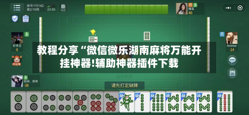 教程分享“微信微乐湖南麻将万能开挂神器!辅助神器插件下载-第3张图片