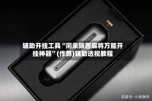 辅助开挂工具“闲来陕西麻将万能开挂神器”(作弊)辅助透视教程-第1张图片