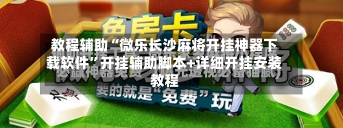 教程辅助“微乐长沙麻将开挂神器下载软件”开挂辅助脚本+详细开挂安装教程