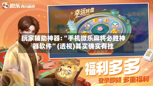 玩家辅助神器:“手机微乐麻将必胜神器软件”(透视)其实确实有挂-第2张图片