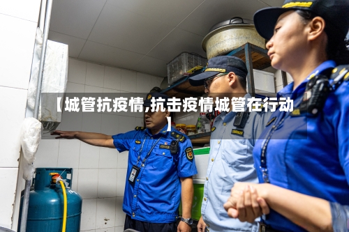 【城管抗疫情,抗击疫情城管在行动】-第1张图片