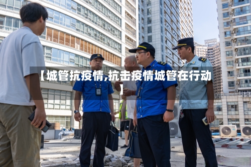 【城管抗疫情,抗击疫情城管在行动】-第2张图片
