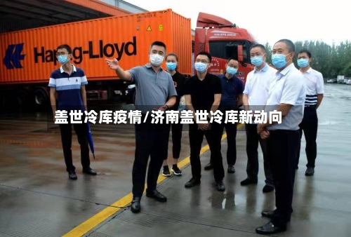 盖世冷库疫情/济南盖世冷库新动向-第1张图片