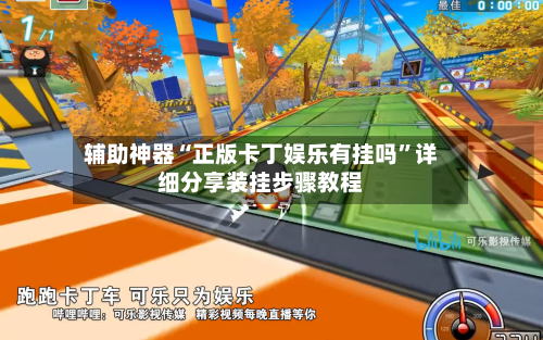 辅助神器“正版卡丁娱乐有挂吗”详细分享装挂步骤教程-第3张图片