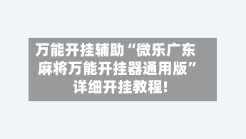 万能开挂辅助“微乐广东麻将万能开挂器通用版”详细开挂教程!-第2张图片
