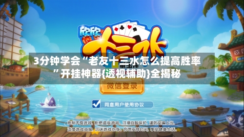 3分钟学会“老友十三水怎么提高胜率”开挂神器{透视辅助}全揭秘