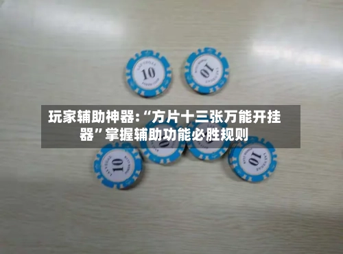 玩家辅助神器:“方片十三张万能开挂器	”掌握辅助功能必胜规则-第2张图片