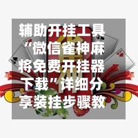 辅助开挂工具“微信雀神麻将免费开挂器下载”详细分享装挂步骤教程