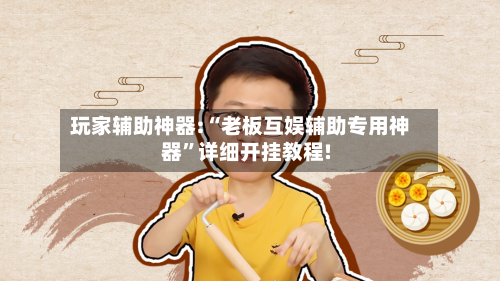 玩家辅助神器:“老板互娱辅助专用神器”详细开挂教程!