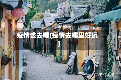 疫情该去哪(疫情去哪里好玩)-第1张图片