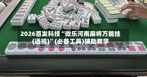 2026首发科技“微乐河南麻将万能挂(透视)”(必备工具)辅助教学-第3张图片