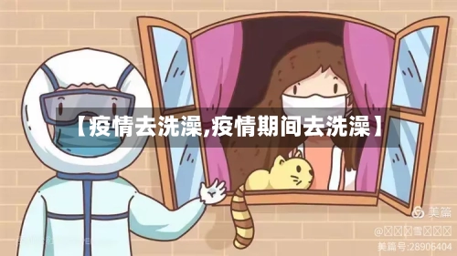 【疫情去洗澡,疫情期间去洗澡】-第2张图片