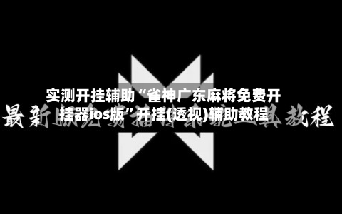 实测开挂辅助“雀神广东麻将免费开挂器ios版”开挂(透视)辅助教程-第1张图片